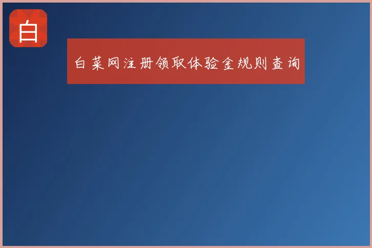白菜网注册领取体验金规则查询
