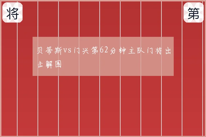 贝蒂斯vs门兴第62分钟主队门将出击解围